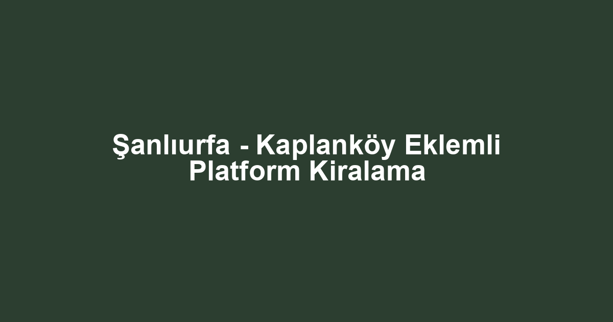 Şanlıurfa - Kaplanköy Eklemli Platform Kiralama
