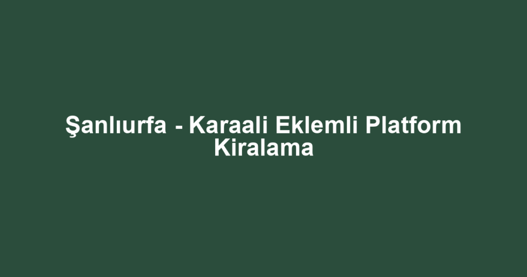 Şanlıurfa - Karaali Eklemli Platform Kiralama