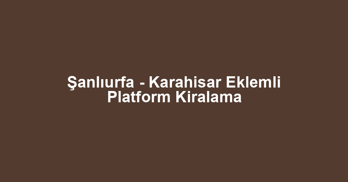 Şanlıurfa - Karahisar Eklemli Platform Kiralama