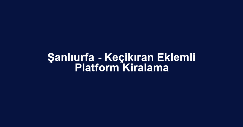 Şanlıurfa - Keçikıran Eklemli Platform Kiralama