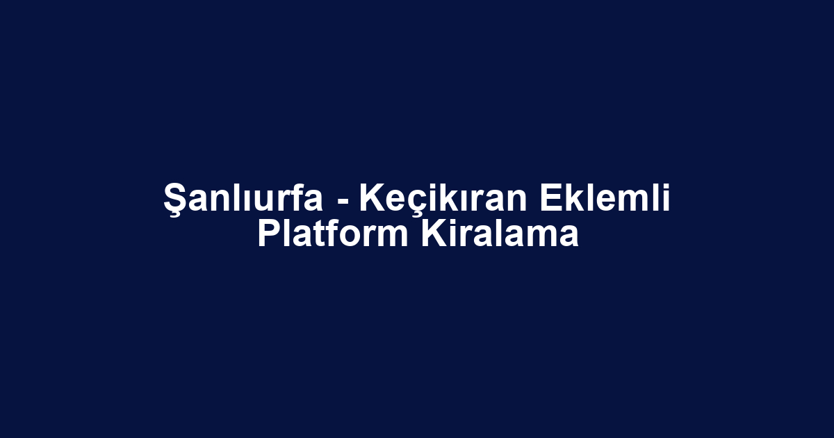 Şanlıurfa - Keçikıran Eklemli Platform Kiralama