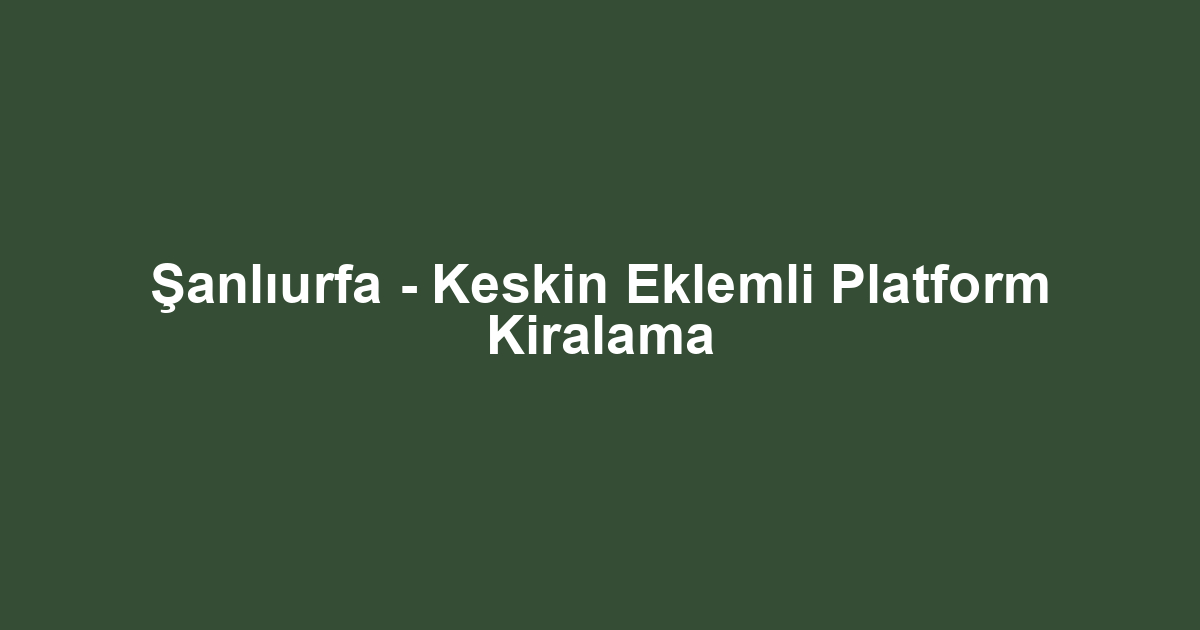 Şanlıurfa - Keskin Eklemli Platform Kiralama