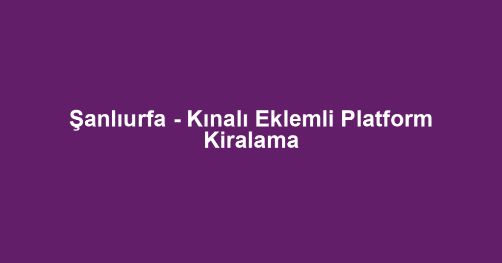 Şanlıurfa - Kınalı Eklemli Platform Kiralama