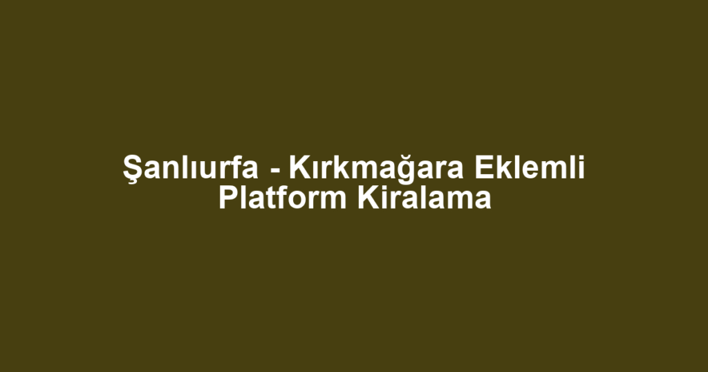 Şanlıurfa - Kırkmağara Eklemli Platform Kiralama