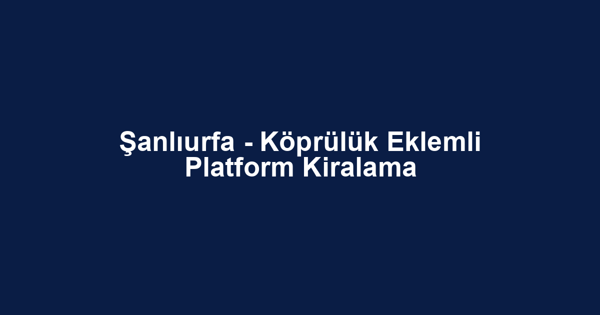 Şanlıurfa - Köprülük Eklemli Platform Kiralama