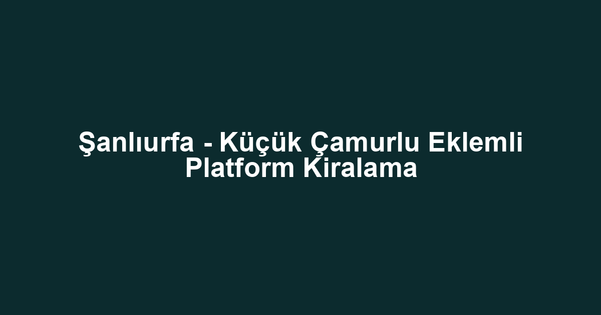 Şanlıurfa - Küçük Çamurlu Eklemli Platform Kiralama