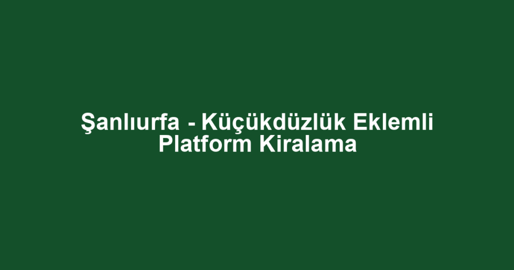 Şanlıurfa - Küçükdüzlük Eklemli Platform Kiralama