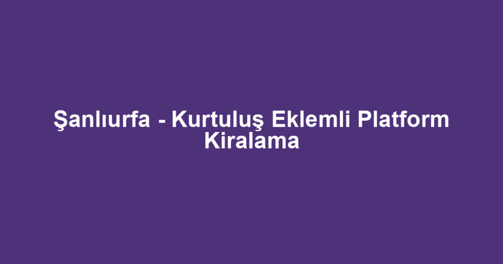 Şanlıurfa - Kurtuluş Eklemli Platform Kiralama