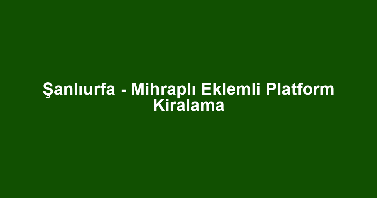 Şanlıurfa - Mihraplı Eklemli Platform Kiralama