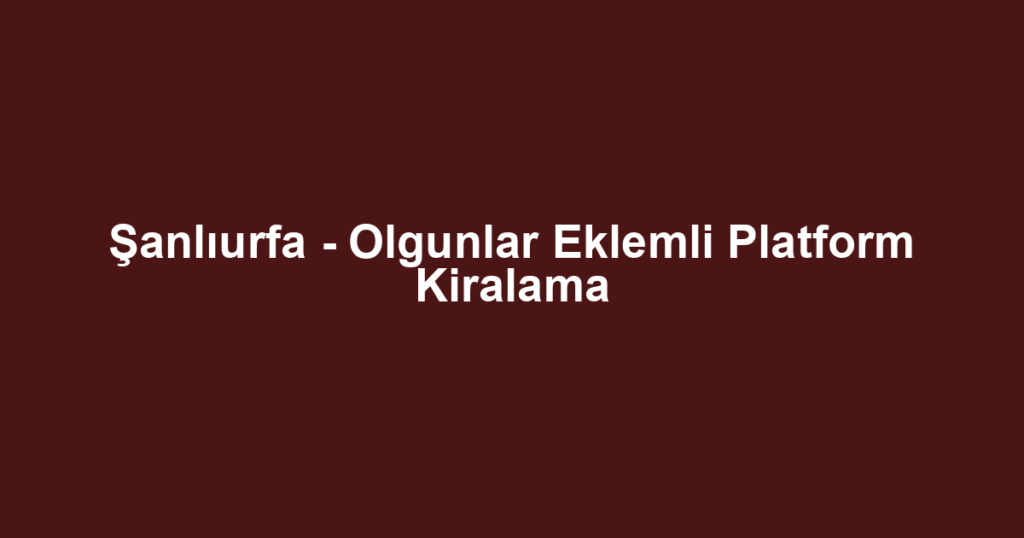 Şanlıurfa - Olgunlar Eklemli Platform Kiralama