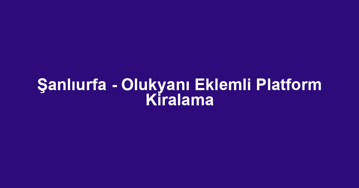 Şanlıurfa - Olukyanı Eklemli Platform Kiralama