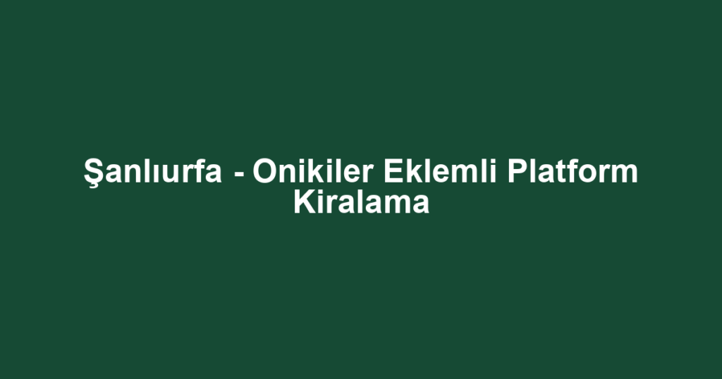 Şanlıurfa - Onikiler Eklemli Platform Kiralama
