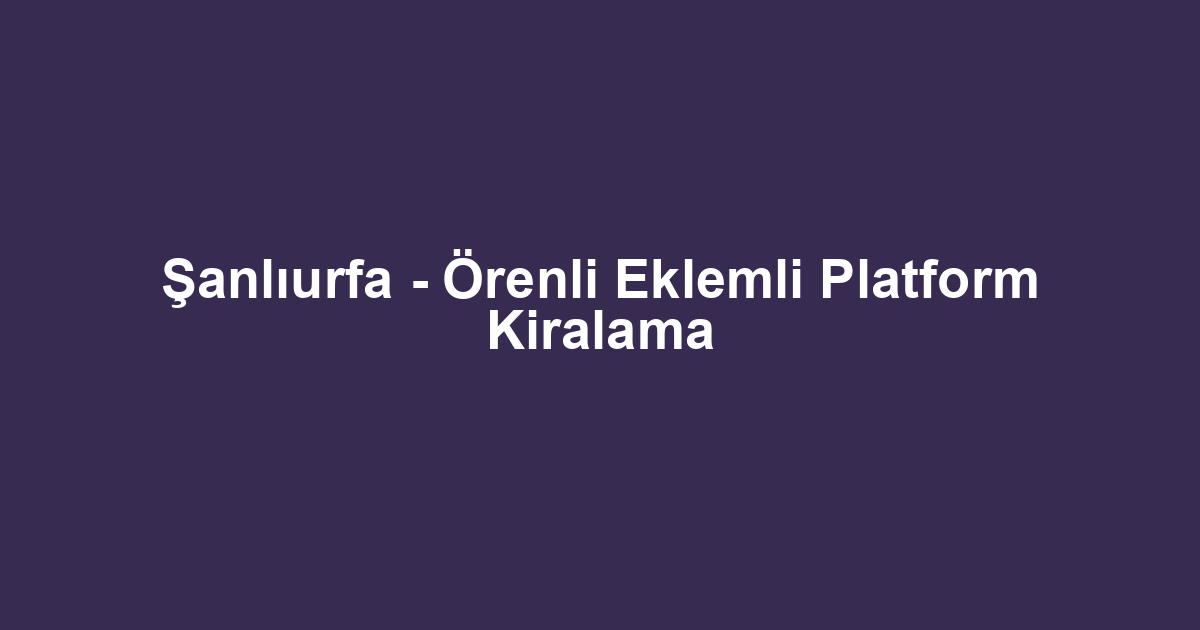 Şanlıurfa - Örenli Eklemli Platform Kiralama