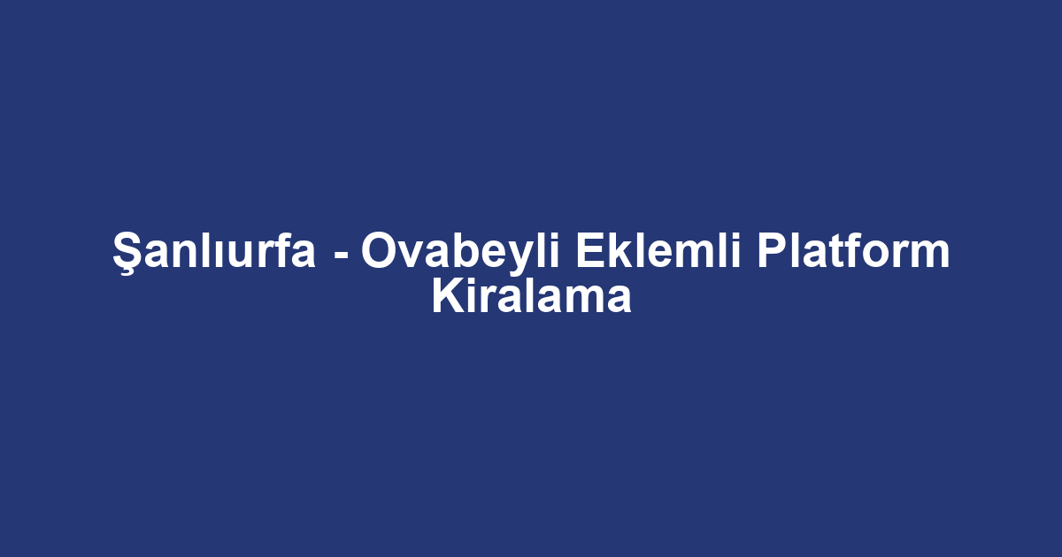 Şanlıurfa - Ovabeyli Eklemli Platform Kiralama