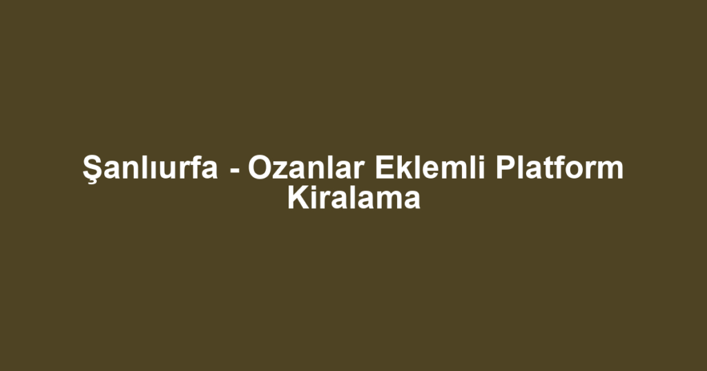 Şanlıurfa - Ozanlar Eklemli Platform Kiralama