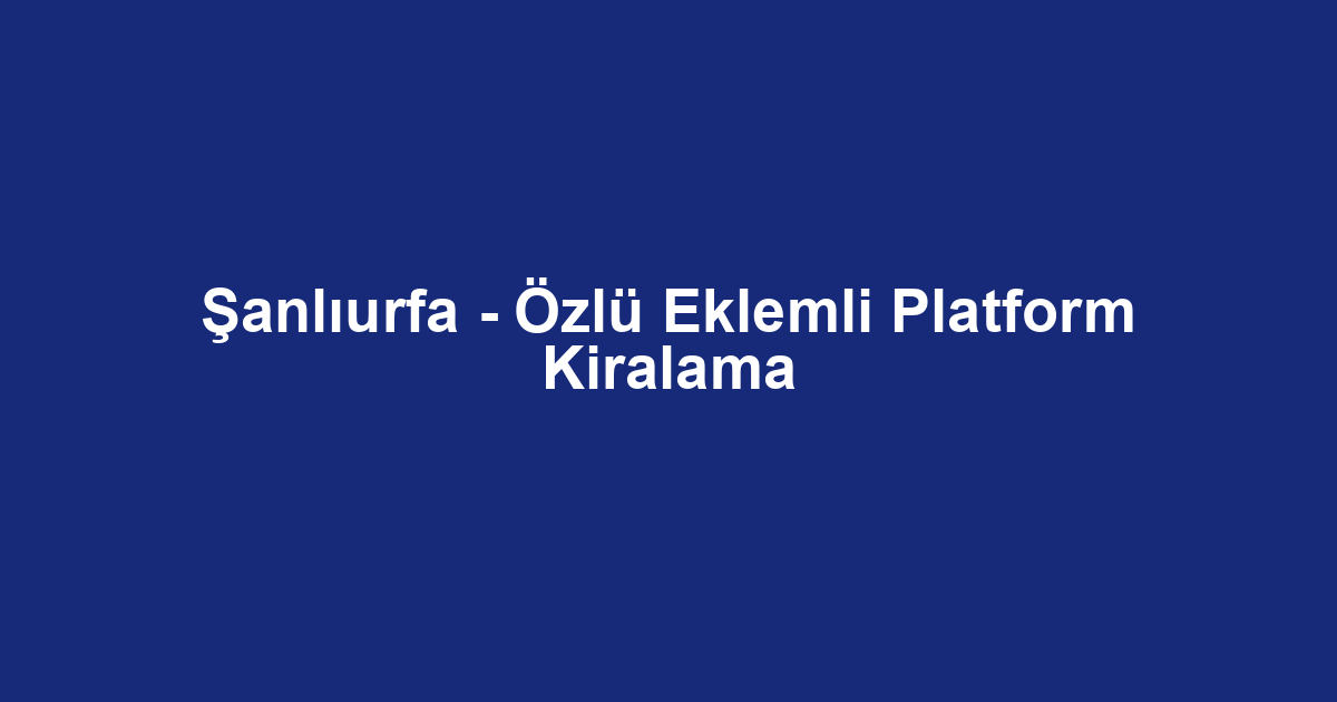 Şanlıurfa - Özlü Eklemli Platform Kiralama