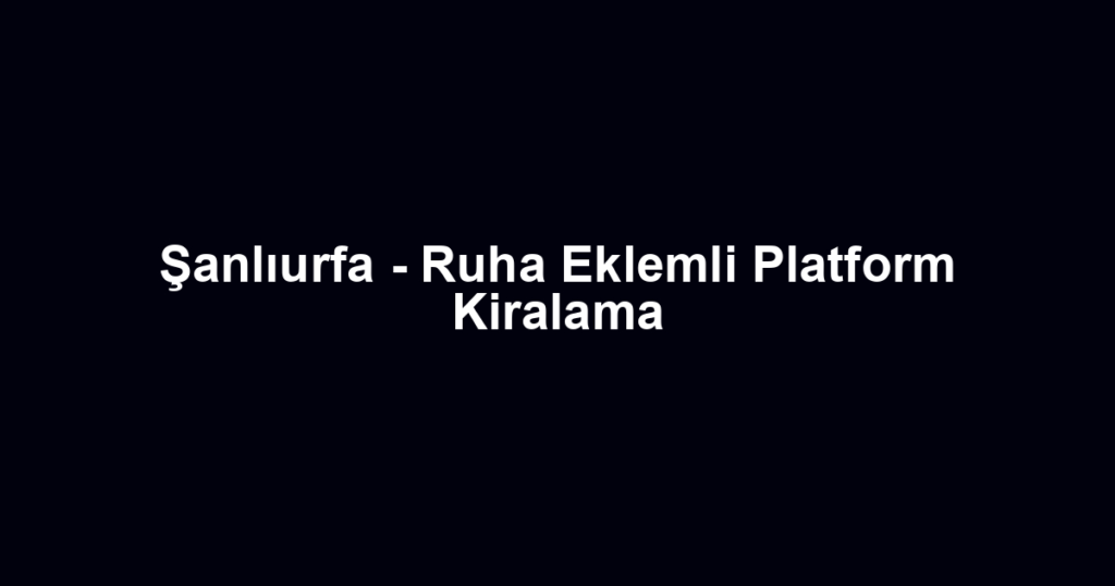 Şanlıurfa - Ruha Eklemli Platform Kiralama