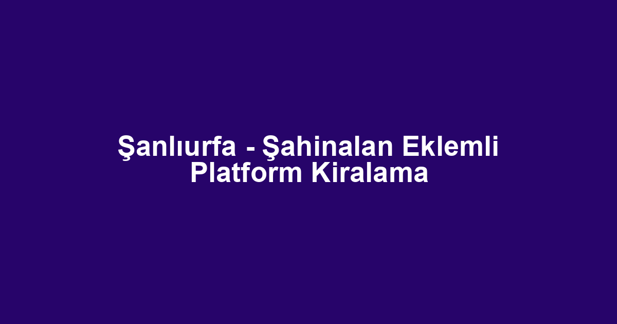 Şanlıurfa - Şahinalan Eklemli Platform Kiralama