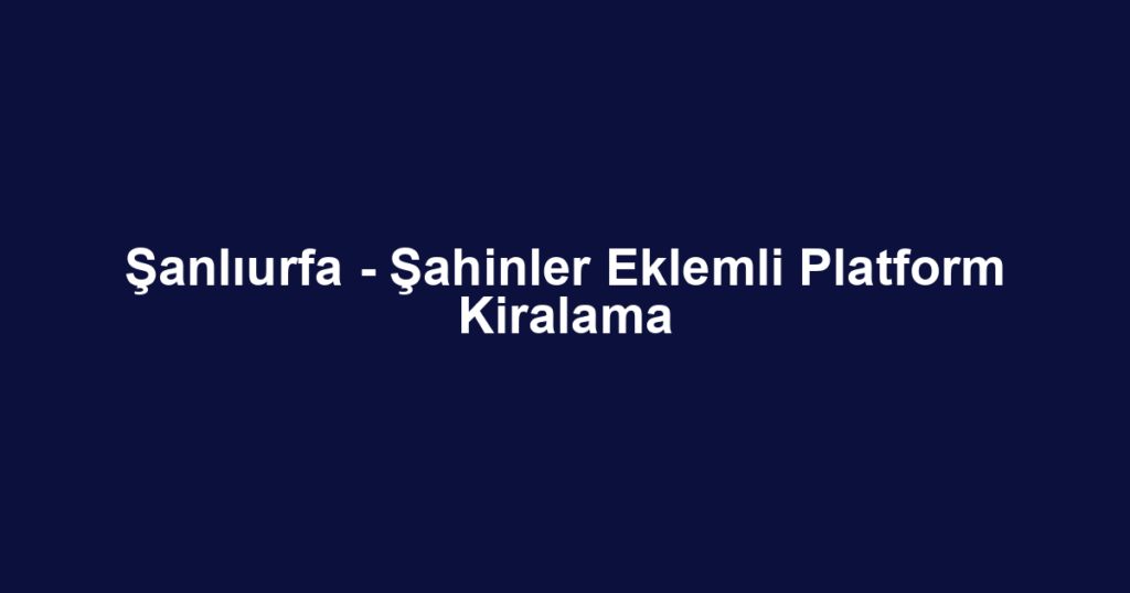 Şanlıurfa - Şahinler Eklemli Platform Kiralama