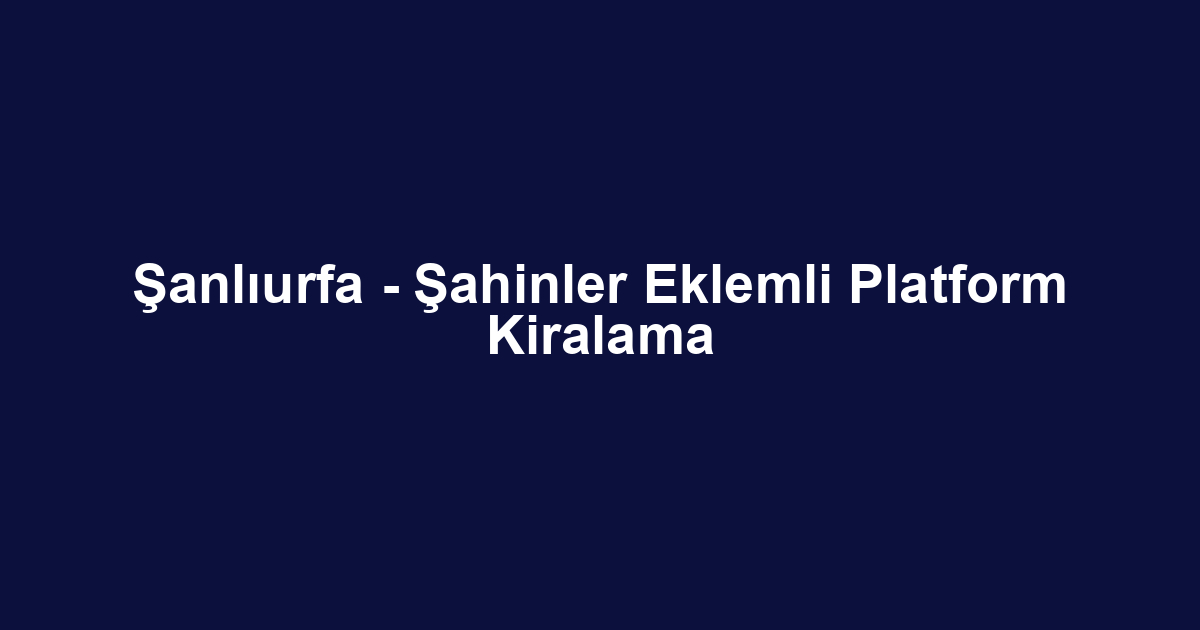Şanlıurfa - Şahinler Eklemli Platform Kiralama