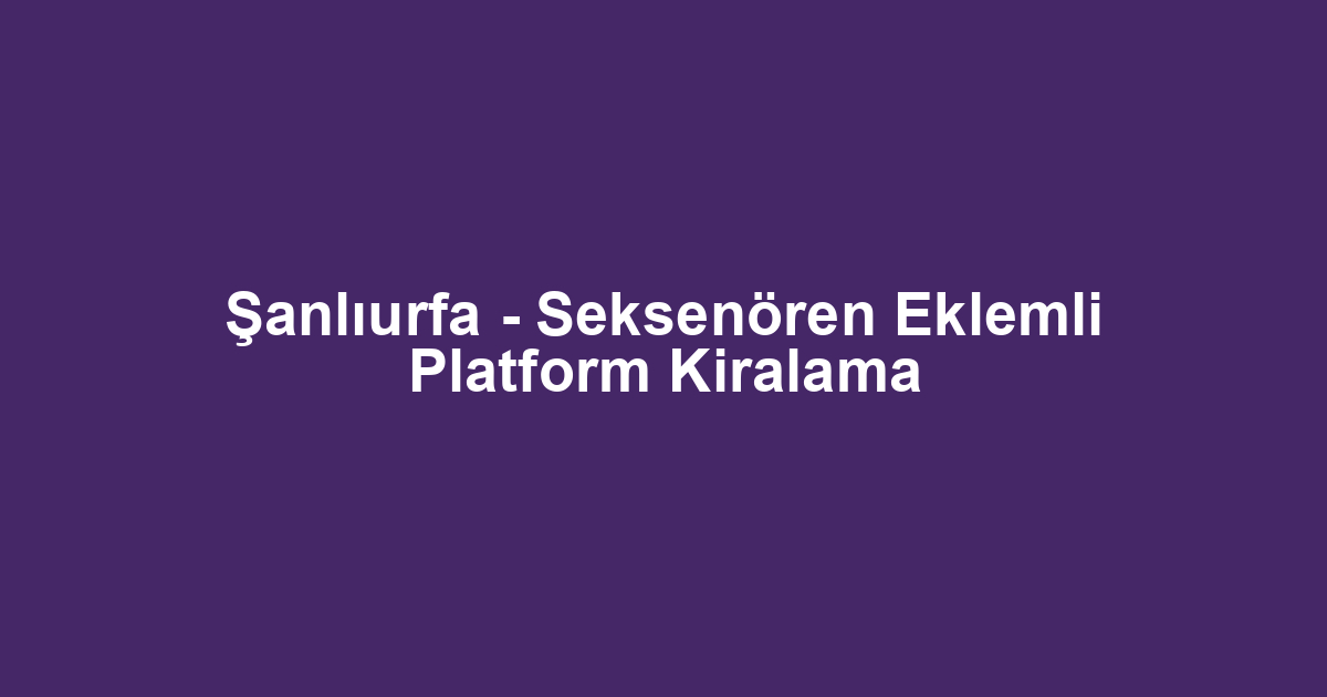 Şanlıurfa - Seksenören Eklemli Platform Kiralama