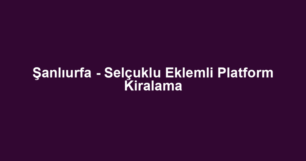 Şanlıurfa - Selçuklu Eklemli Platform Kiralama