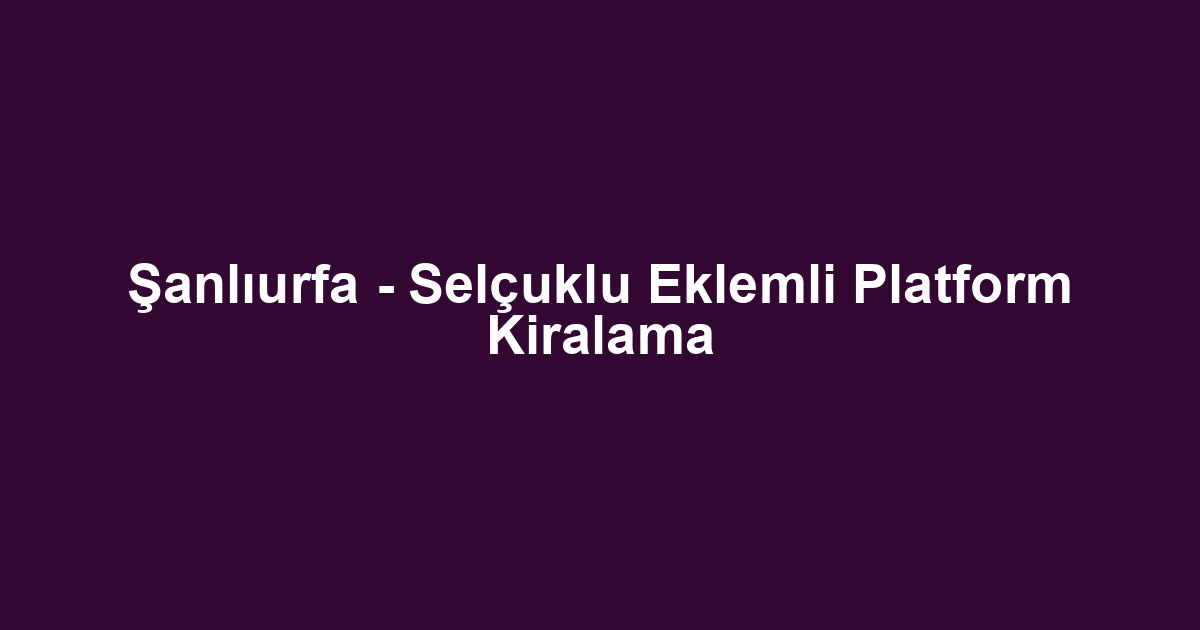 Şanlıurfa - Selçuklu Eklemli Platform Kiralama