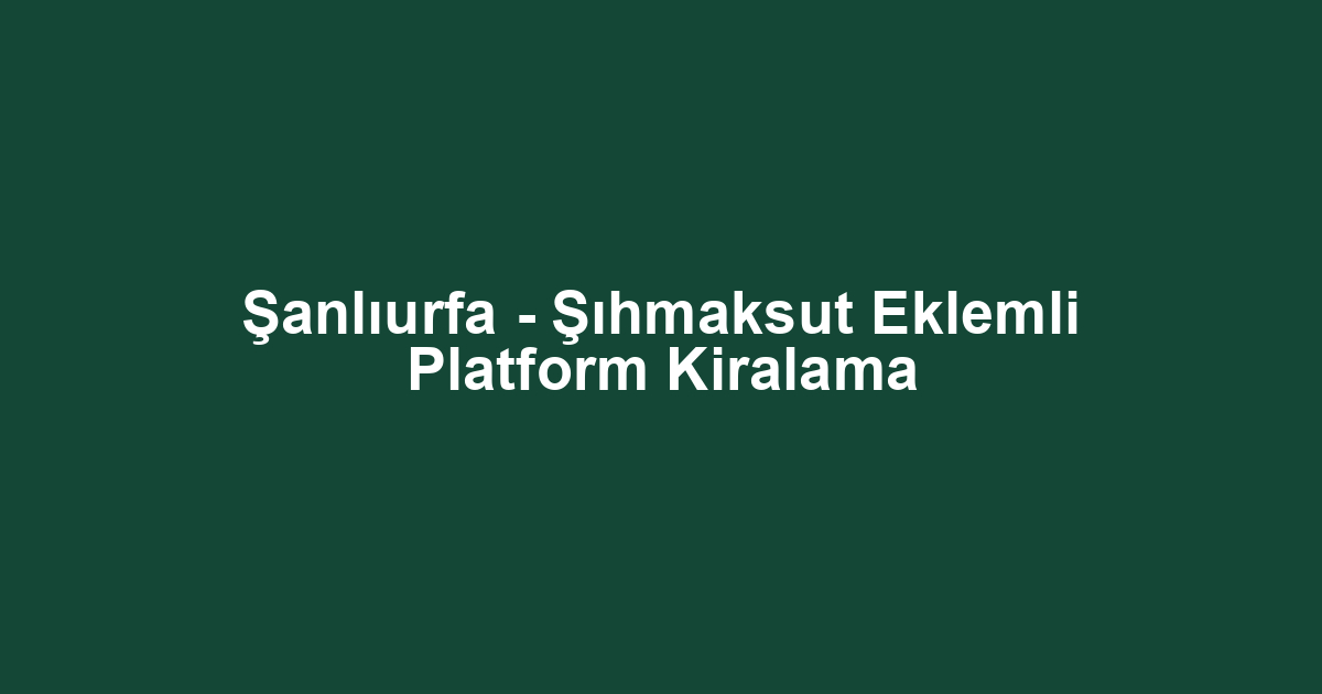 Şanlıurfa - Şıhmaksut Eklemli Platform Kiralama