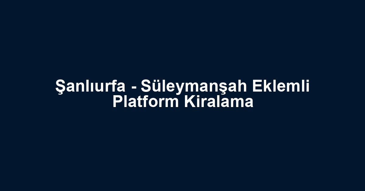 Şanlıurfa - Süleymanşah Eklemli Platform Kiralama