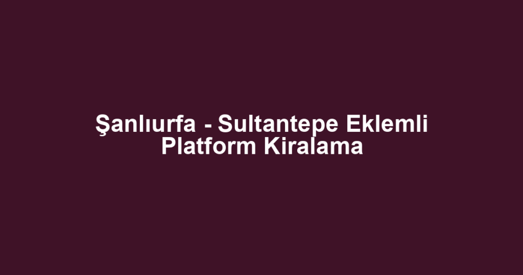 Şanlıurfa - Sultantepe Eklemli Platform Kiralama