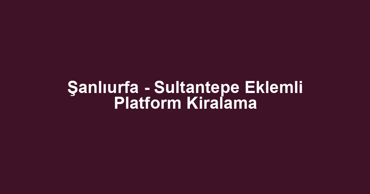 Şanlıurfa - Sultantepe Eklemli Platform Kiralama