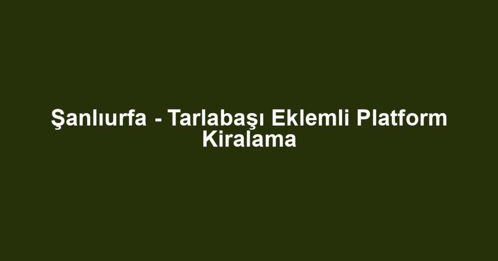 Şanlıurfa - Tarlabaşı Eklemli Platform Kiralama