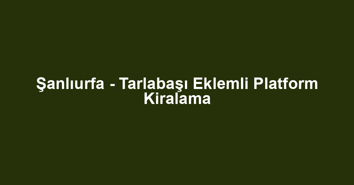Şanlıurfa - Tarlabaşı Eklemli Platform Kiralama