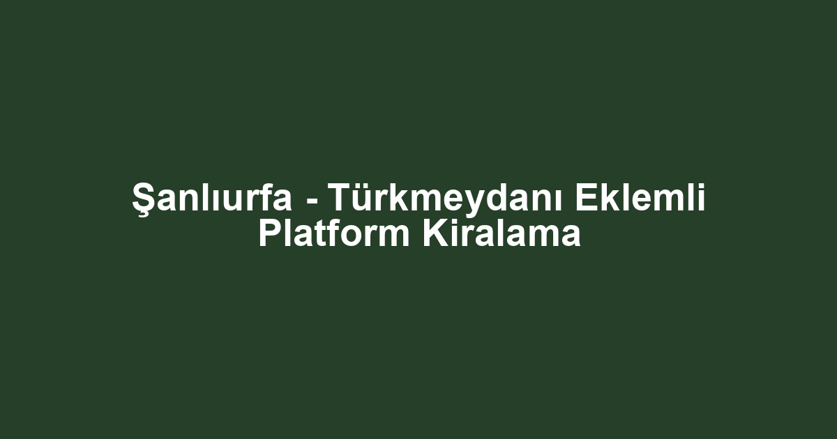 Şanlıurfa - Türkmeydanı Eklemli Platform Kiralama