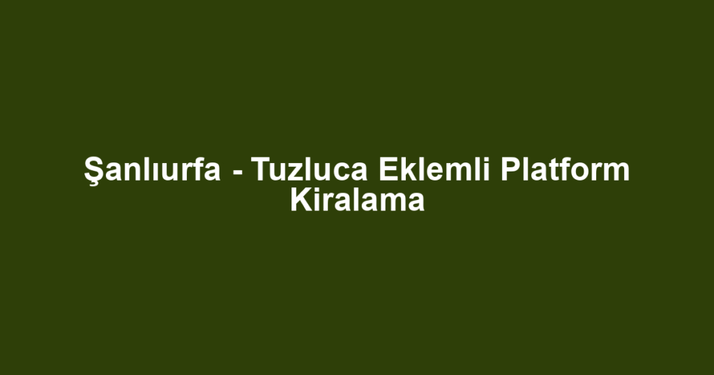 Şanlıurfa - Tuzluca Eklemli Platform Kiralama