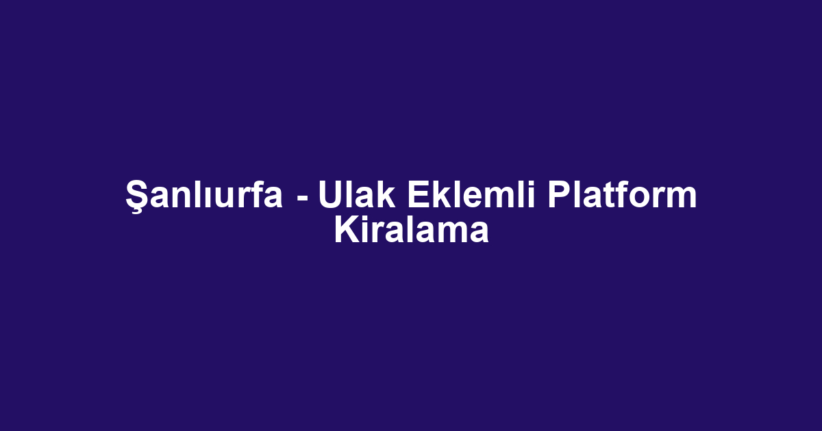 Şanlıurfa - Ulak Eklemli Platform Kiralama