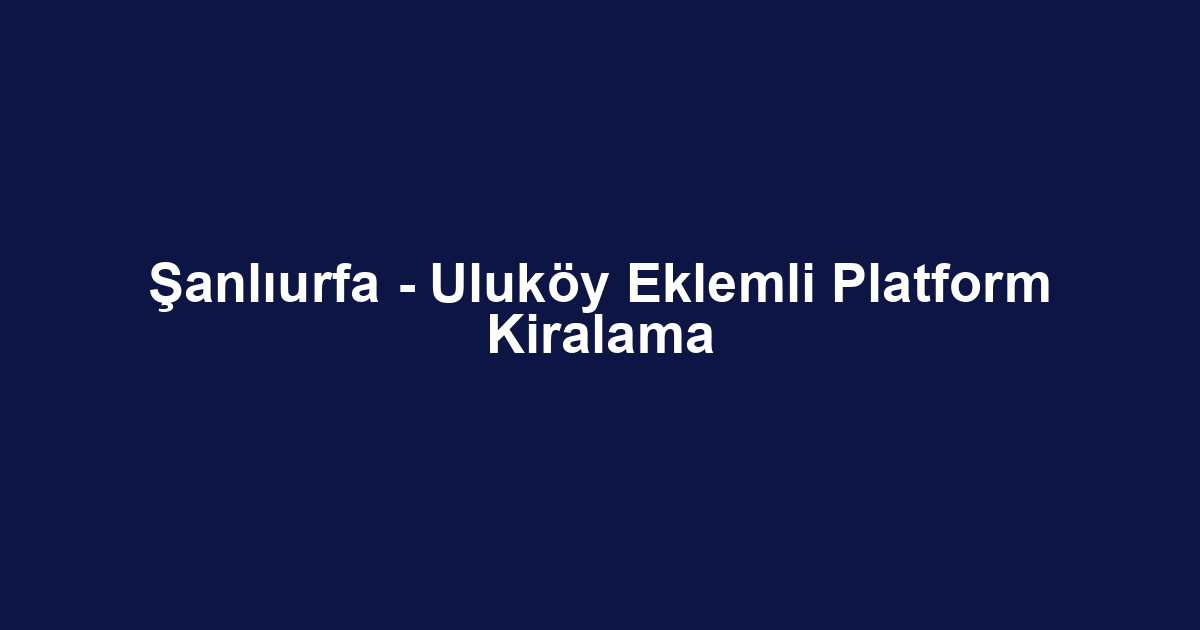 Şanlıurfa - Uluköy Eklemli Platform Kiralama