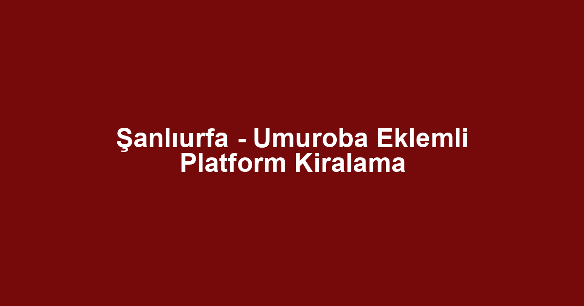 Şanlıurfa - Umuroba Eklemli Platform Kiralama
