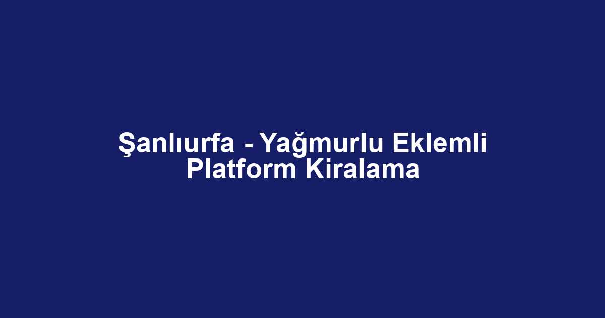 Şanlıurfa - Yağmurlu Eklemli Platform Kiralama