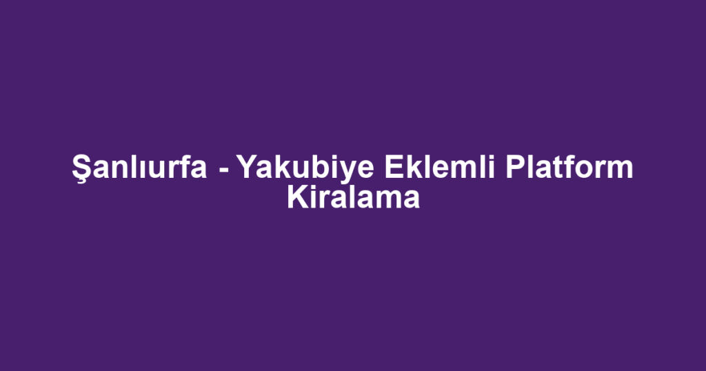 Şanlıurfa - Yakubiye Eklemli Platform Kiralama