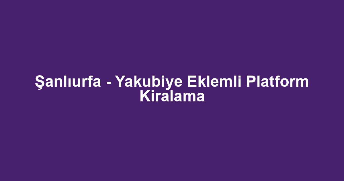 Şanlıurfa - Yakubiye Eklemli Platform Kiralama