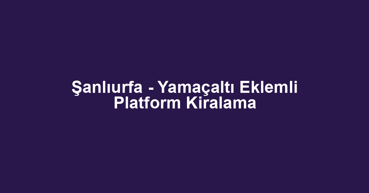 Şanlıurfa - Yamaçaltı Eklemli Platform Kiralama