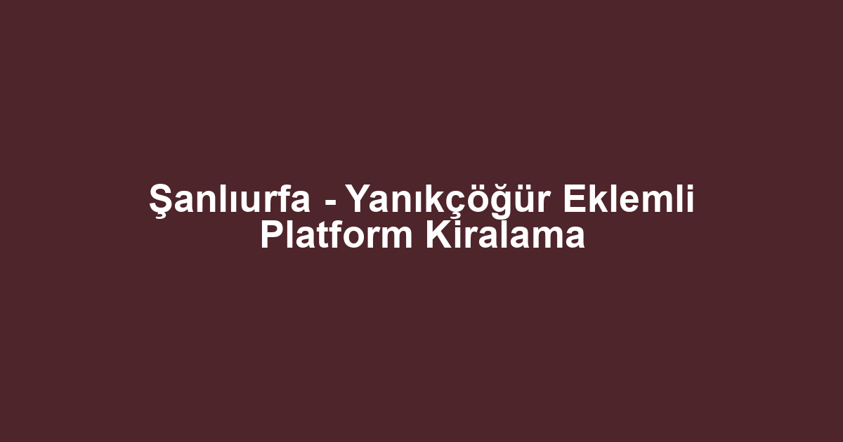 Şanlıurfa - Yanıkçöğür Eklemli Platform Kiralama