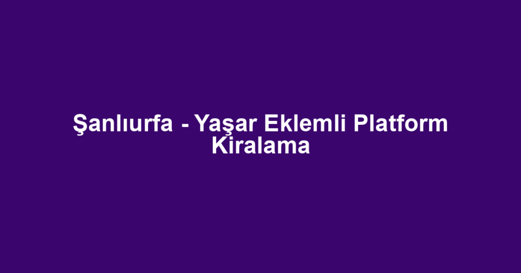 Şanlıurfa - Yaşar Eklemli Platform Kiralama