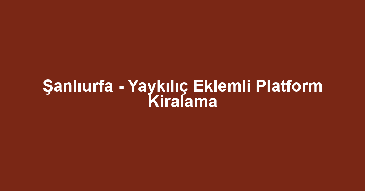 Şanlıurfa - Yaykılıç Eklemli Platform Kiralama