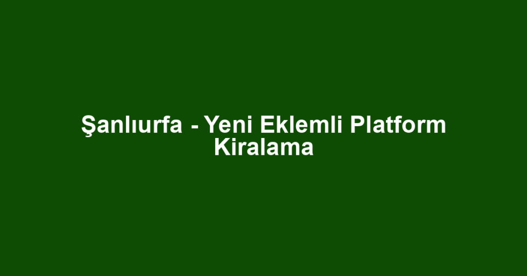 Şanlıurfa - Yeni Eklemli Platform Kiralama