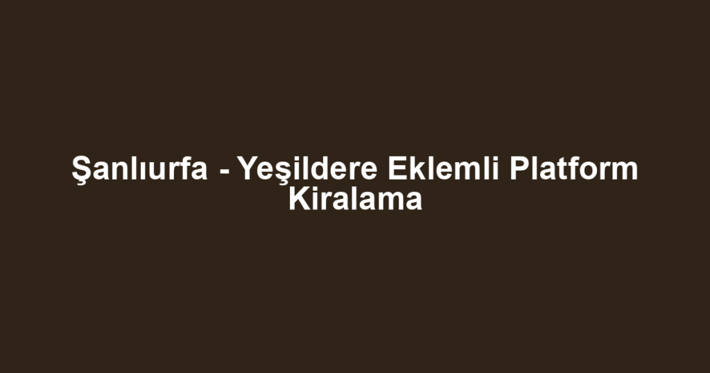 Şanlıurfa - Yeşildere Eklemli Platform Kiralama