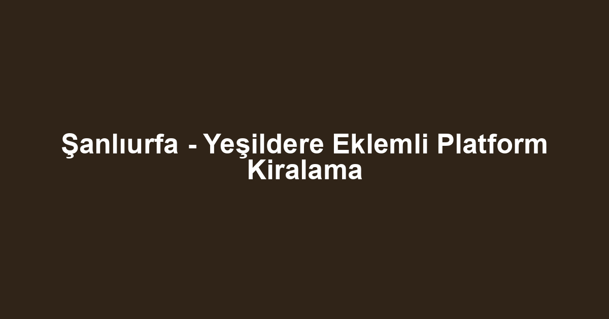 Şanlıurfa - Yeşildere Eklemli Platform Kiralama