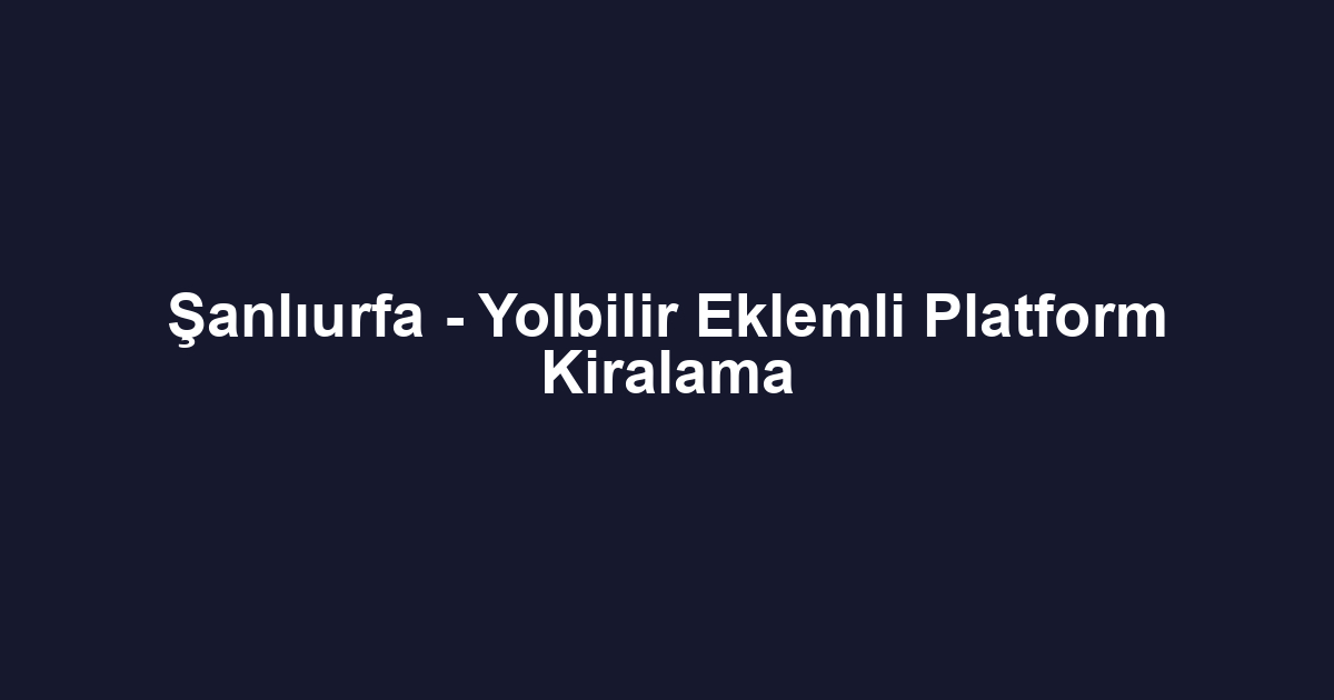 Şanlıurfa - Yolbilir Eklemli Platform Kiralama