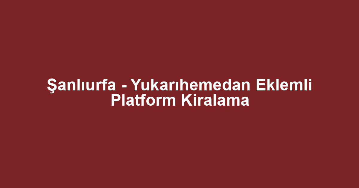 Şanlıurfa - Yukarıhemedan Eklemli Platform Kiralama